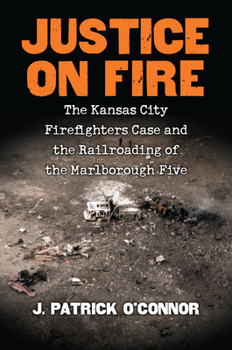 Hardcover Justice on Fire: The Kansas City Firefighters Case and the Railroading of the Marlborough Five Book