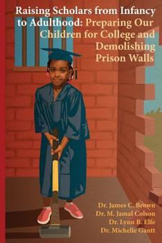 Paperback Raising Scholars from Infancy to Adulthood: Preparing Our Children for College and Demolishing Prison Walls Book