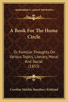 Paperback A Book For The Home Circle: Or Familiar Thoughts On Various Topics, Literary, Moral And Social (1853) Book