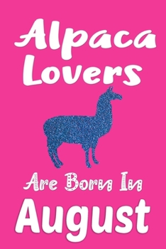 Alpaca Lovers Are Born In August Journal: Alpaca Notebook, Alpaca Lover Gifts for Women, Birthday Gift for Alpaca Lovers