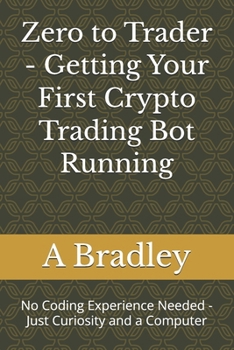 Paperback Zero to Trader - Getting Your First Crypto Trading Bot Running: No Coding Experience Needed - Just Curiosity and a Computer Book