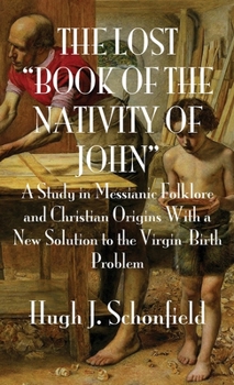 Hardcover The Lost "Book of the Nativity of John": A Study in Messianic Folklore and Christian Origins With a New Solution to the Virgin-Birth Problem Book