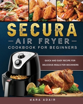 Paperback Secura Air Fryer Cookbook for Beginners: Quick and Easy Recipe for Delicious Meals for Beginners Book