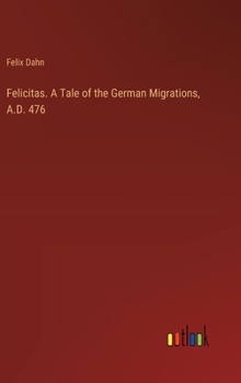 Hardcover Felicitas. A Tale of the German Migrations, A.D. 476 Book