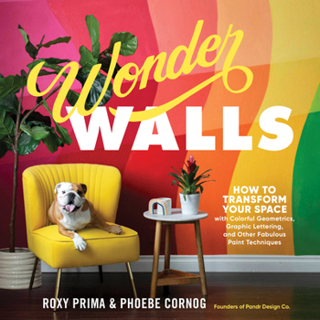 Wonder Walls: How to Paint Colorful Geometrics, Graphic Lettering, Decorative Textures  Other Techniques to Create a Space You Love