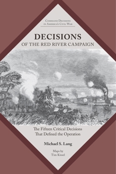 Decisions of the Red River Campaign: The Fifteen Critical Decisions That Defined the Operation (Command Decisions in America’s Civil War)