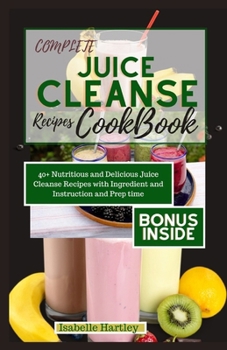 Paperback Complete Juice Cleanse Recipes Cookbook: 40+ Nutritious and Delicious Juice Cleanse Recipes with Ingredient and Instruction and Prep time. Book