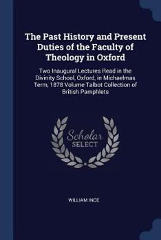 Paperback The Past History and Present Duties of the Faculty of Theology in Oxford: Two Inaugural Lectures Read in the Divinity School, Oxford, in Michaelmas Te Book