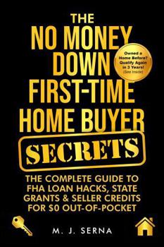 The No Money Down First-Time Home Buyer Secrets: The Complete Guide to FHA Loan Hacks, State Grants & Seller Credits for $0 Out-of-Pocket