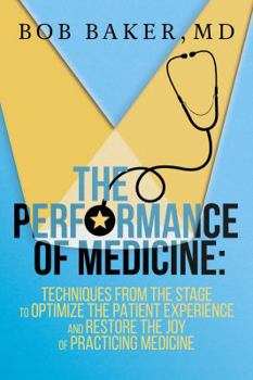 Hardcover The Performance of Medicine: Techniques from the Stage to Optimize the Patient Experience and Restore the Joy of Practicing Medicine Book