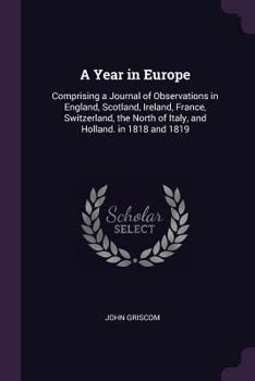 Paperback A Year in Europe: Comprising a Journal of Observations in England, Scotland, Ireland, France, Switzerland, the North of Italy, and Holla Book