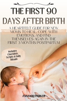THE FIRST 90 DAYS AFTER BIRTH: A Heartfelt Guide for New Moms to Heal, Cope with Emotions, and Find Themselves Again in the First 3 Months Postpartum