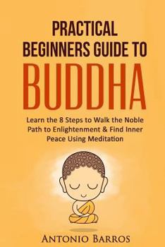 Paperback A Practical Beginners Guide to Buddha: Learn the 8 Steps to Walk the Noble Path to Enlightenment & Find Inner Peace Using Meditation Book