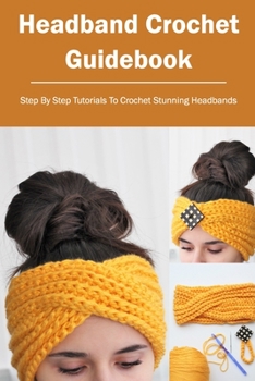 Paperback Headband Crochet Guidebook: Step By Step Tutorials To Crochet Stunning Headbands Book