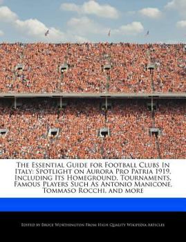 Paperback The Essential Guide for Football Clubs in Italy: Spotlight on Aurora Pro Patria 1919, Including Its Homeground, Tournaments, Famous Players Such as An Book