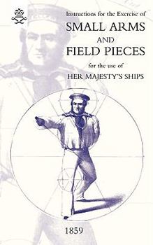 Paperback Instructions For The Exercise Of Small Arms, Field Pieces, etc. For the Use Of Her Majesty's Ships Book