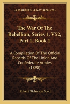 Paperback The War Of The Rebellion, Series 1, V52, Part 1, Book 1: A Compilation Of The Official Records Of The Union And Confederate Armies (1898) Book