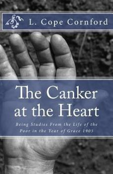 The Canker at the Heart - Being Studies from the Life of the Poor in the Year of Our Grace 1905