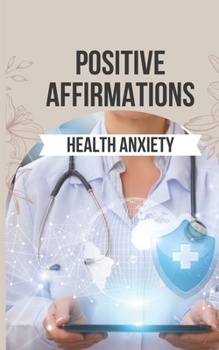 Paperback Positive Affirmations for Health Anxiety: 50 Empowering Affirmations to Transform Your Health Anxiety into Strength and Serenity Book