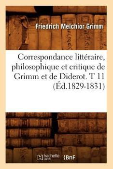 Paperback Correspondance Littéraire, Philosophique Et Critique de Grimm Et de Diderot. T 11 (Éd.1829-1831) [French] Book