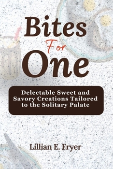 Bites for One: Delectable Sweet and Savory Creations Tailored to the Solitary Palate