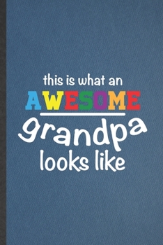 This Is What an Awesome Grandpa Looks Like: Lined Notebook For Grandfather. Funny Ruled Journal For New Grandpa Papa Daddy. Unique Student Teacher ... Planner Great For Home School Office Writing