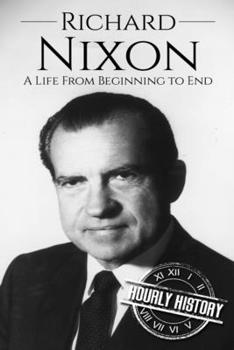 Richard Nixon: A Life From Beginning to End - Book #37 of the Biographies of US Presidents - Hourly History