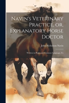 Paperback Navin's Veterinary Practice, or, Explanatory Horse Doctor: Written in Plain and Common Language, Fo Book