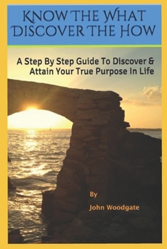 Paperback Know The What Discover The How: A Step By Step Guide To Discover & Attain Your True Purpose In Life Book