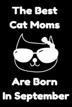 Paperback The Best Cat Moms Are Born In September: Journal Cat Lovers Gifts For Women/Men/Coworkers/Colleagues/Students/Friends/, Funny Cat Lover Notebook, Birt Book