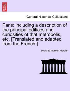 Paperback Paris: Including a Description of the Principal Edifices and Curiosities of That Metropolis, Etc. [Translated and Adapted from the French.] Vol. I. Book
