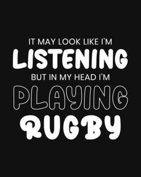 It May Look Like I'm Listening, but in My Head I'm Playing Rugby: Rugby Gift for People Who Love Rugby - Funny  Black and White Sports Themed Blank Lined Journal or Notebook