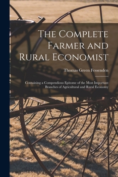 Paperback The Complete Farmer and Rural Economist: Containing a Compendious Epitome of the Most Important Branches of Agricultural and Rural Economy Book