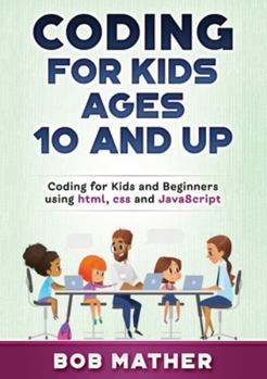 Coding for Kids Ages 10 and Up: Coding for Kids and Beginners using html, css and JavaScript