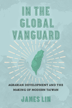 In the Global Vanguard: Agrarian Development and the Making of Modern Taiwan (Volume 21) (Asia Pacific Modern)