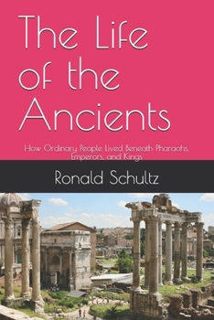 Paperback The Life of the Ancients: How Ordinary People Lived Beneath Pharaohs, Emperors, and Kings Book