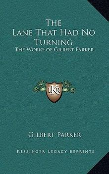 The Lane That Had No Turning: The Works of Gilbert Parker
