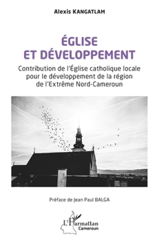 Église et développement: Contribution de l'Église catholique locale pour le développement de la région de l'Extrême Nord-Cameroun (Harmattan Cameroun) (French Edition)