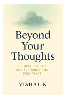 Beyond Your Thoughts: A Simple Path to End Suffering and Find Peace