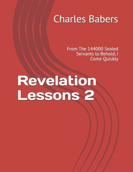 Revelation Lessons 2: From The 144000 Sealed Servants to Behold, I Come Quickly (Revelation Lessons Series)