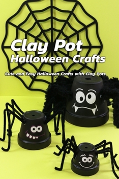 Clay Pot Halloween Crafts: Cute and Easy Halloween Crafts with Clay Pots: Ideas to Reuse Clay Pots for Halloween Crafts Book