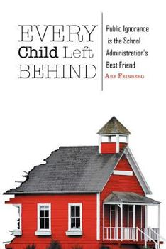 Paperback Every Child Left Behind: Public Ignorance Is the School Administration’s Best Friend Book