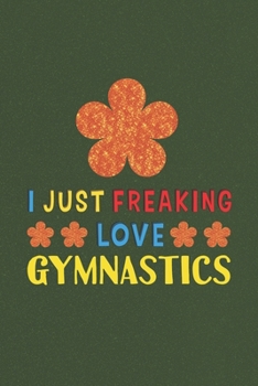 Paperback I Just Freaking Love Gymnastics: Gymnastics Lovers Funny Gifts Journal Lined Notebook 6x9 120 Pages Book