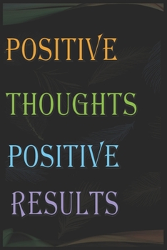 POSITIVE THOUGHTS POSITIVE RESULTS: POSITIVE THOUGHTS POSITIVE RESULTS motivation gift / birthday gift / Friendship gift /  Lined Notebook / Journal Gift, 100 Pages, 6x9, Soft Cover, Matte Finish