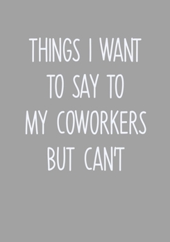 Things I Want To Say To My Coworkers But Can't: To Do List Notebook For Work & Blank Lined Journal (Sarcastic Gifts For Coworkers)