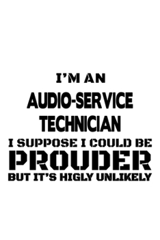 Paperback I'm An Audio-Service Technician I Suppose I Could Be Prouder But It's Highly Unlikely: New Audio-Service Technician Notebook, Journal Gift, Diary, Doo Book