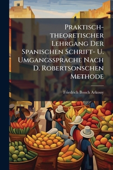 Praktisch-theoretischer Lehrgang Der Spanischen Schrift- U. Umgangssprache Nach D. Robertsonschen Methode: Für Schulen Und Zum Selbstunterricht...