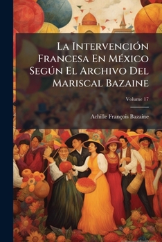 Paperback La Intervención Francesa En México Según El Archivo Del Mariscal Bazaine; Volume 17 [Spanish] Book