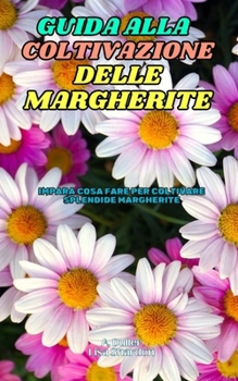 Guida alla Coltivazione di Margherite: Impara cosa fare per coltivare splendide Margherite (Italian Edition)