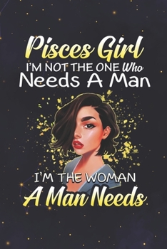 Pisces: 150 Pages - Large (6 x 9 inches) Pisces Girl Not The One Who Needs A Man I'm The Woman A Man Needs Zodiac Notebook Gifts